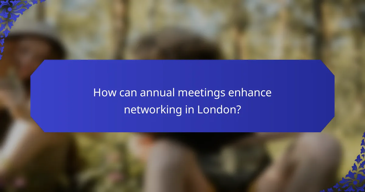 How can annual meetings enhance networking in London?