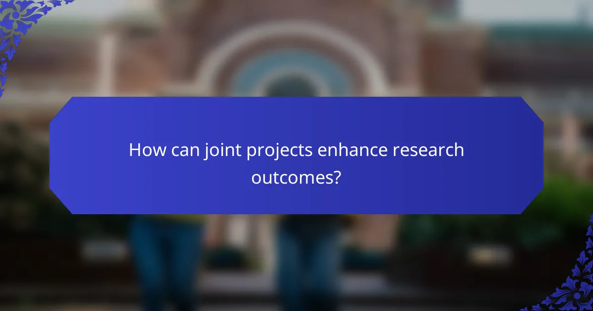 How can joint projects enhance research outcomes?