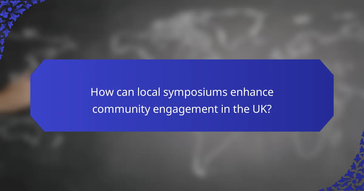 How can local symposiums enhance community engagement in the UK?