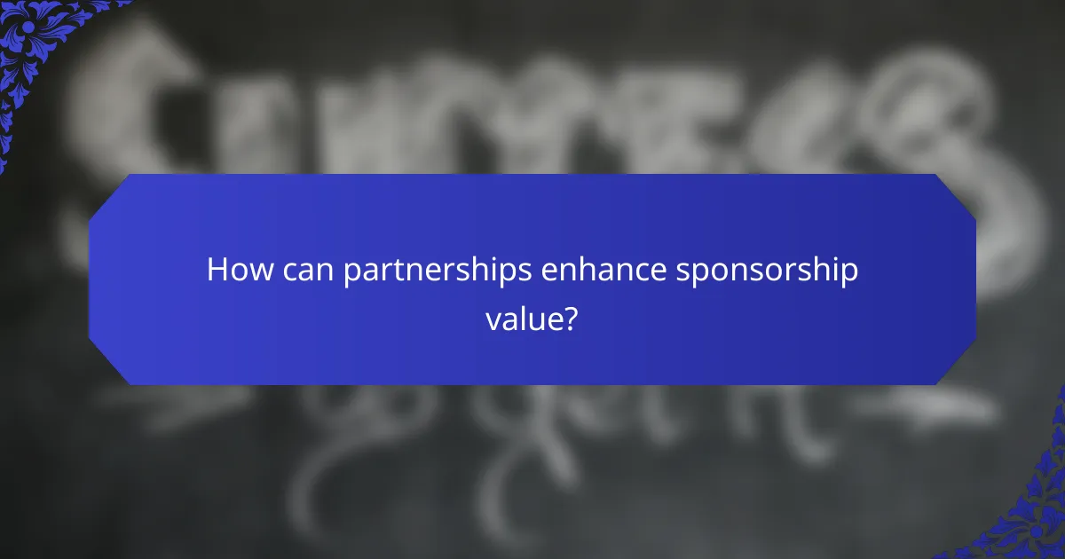 How can partnerships enhance sponsorship value?