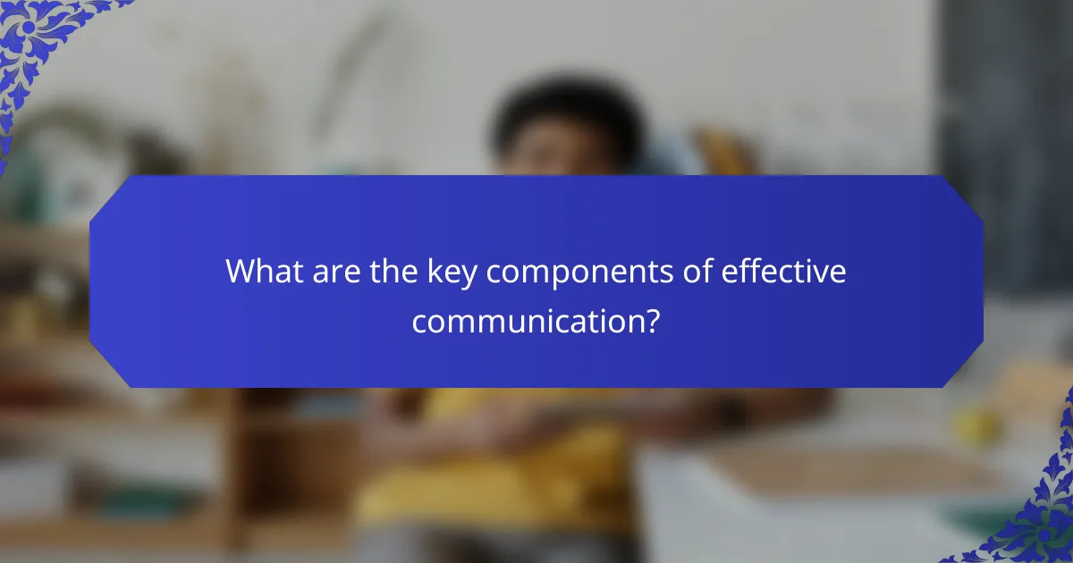 What are the key components of effective communication?