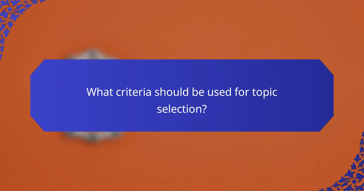 What criteria should be used for topic selection?