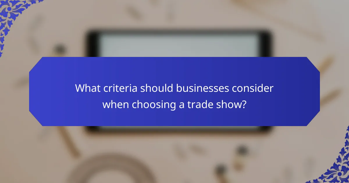 What criteria should businesses consider when choosing a trade show?