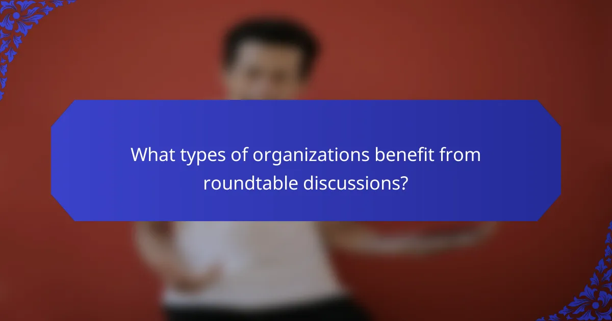 What types of organizations benefit from roundtable discussions?